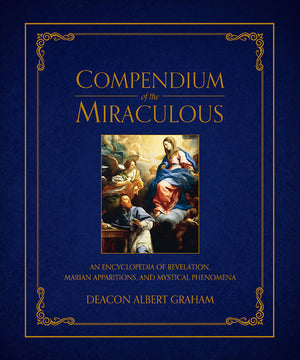 Compendium of the Miraculous: An Encyclopedia of Revelation, Marian Apparitions, and Mystical Phenomena
